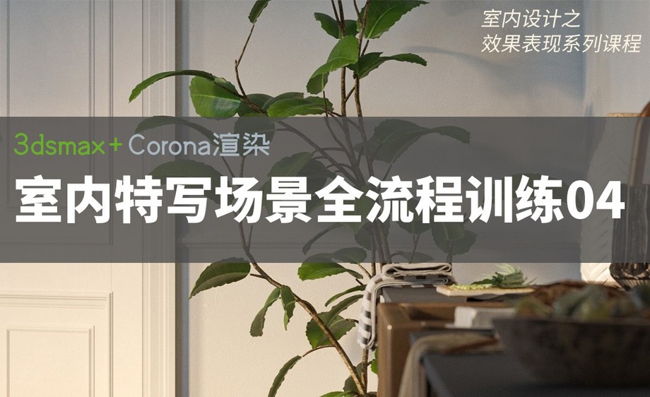 3dsmax corona-室內特寫場景全流程訓練04_裝裝修 3dsmax corona-室內特寫場景全流程訓練04