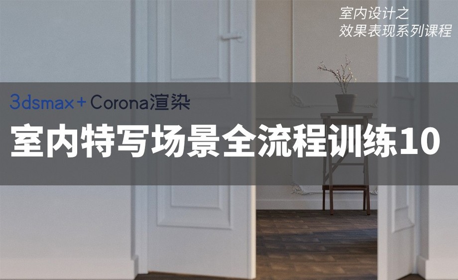 3dsmax corona-室內特寫場景全流程訓練10_裝裝修 3dsmax corona-室內特寫場景全流程訓練10
