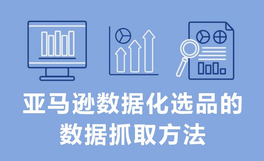 亚马逊数据化选品的数据抓取方法