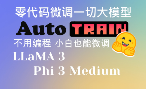 零代码微调大模型-AutoTrain微调phi-3-medium、LLaMA等开源大模