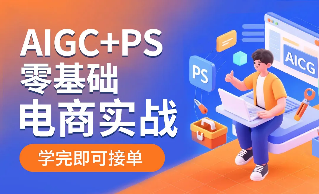 AIGC+PS 电商美工零基础到接单变现全流程系统课
