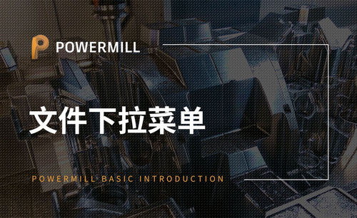 PowerMill-文件下拉菜单