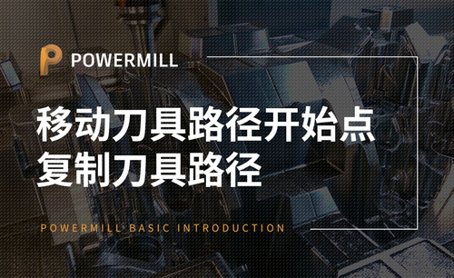 PowerMill-移动刀具路径开始点&复制刀具路径