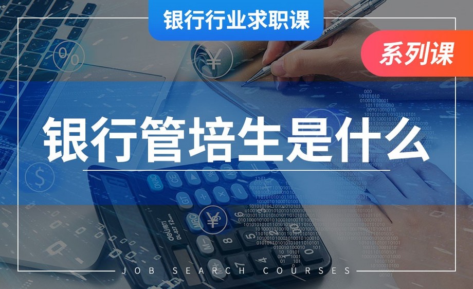 银行校招的管培生是什么?-【银行业求职】