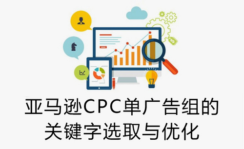 亚马逊CPC单广告组的关键字选取与优化方法