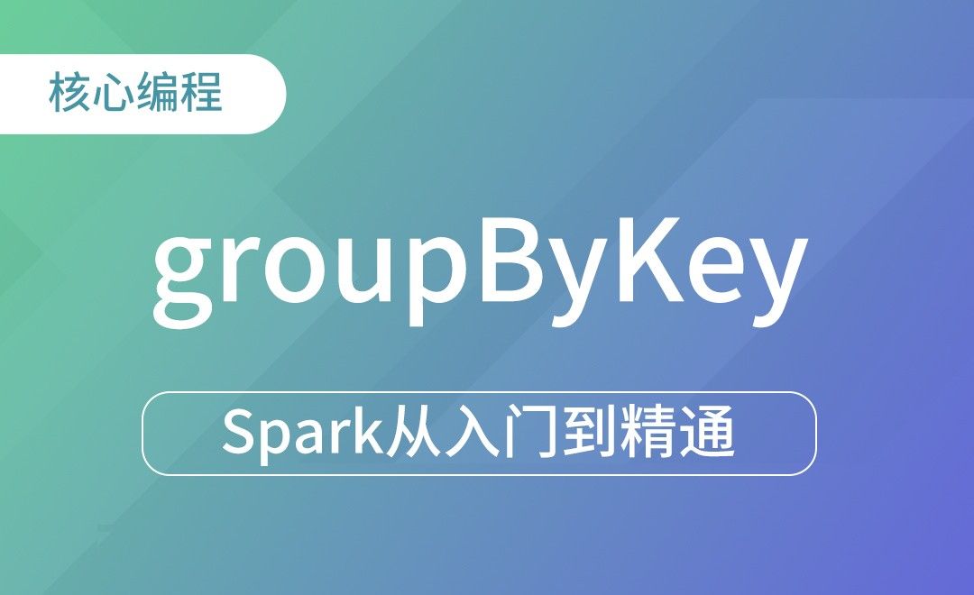 转换算子- groupByKey-Spark框架从入门到精通