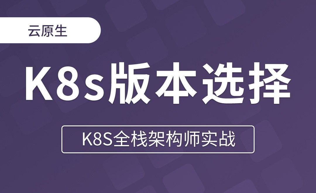 【第二章】生产环境K8s版本选择及安装注意事项 - K8S全栈架构师实战