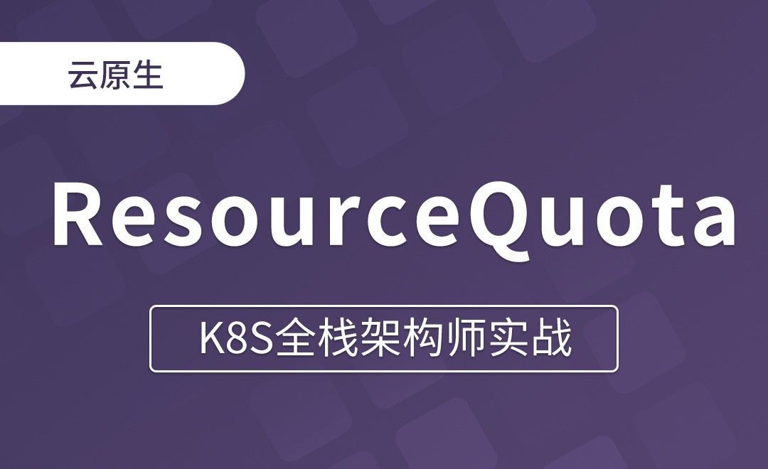 【第十二章】 什么是ResourceQuota - K8S全栈架构师实战
