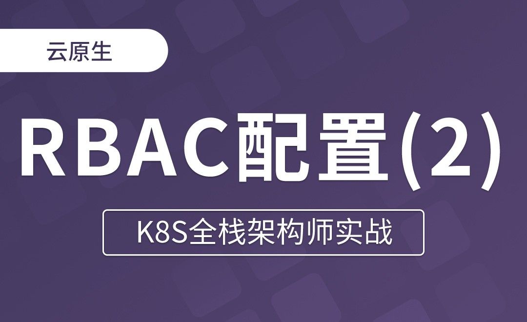 【第十三章】 RBAC常用配置示例 - K8S全栈架构师实战