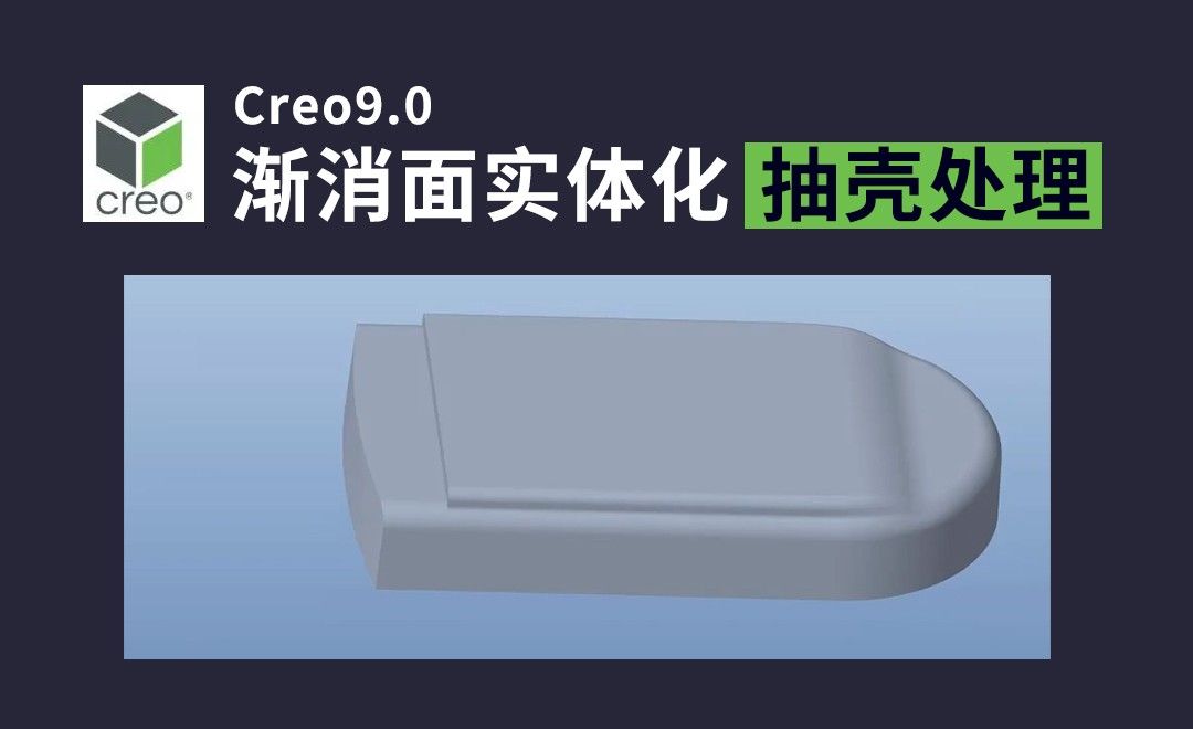 Creo9.0根据导入特征做渐消面，实体化并抽壳处理