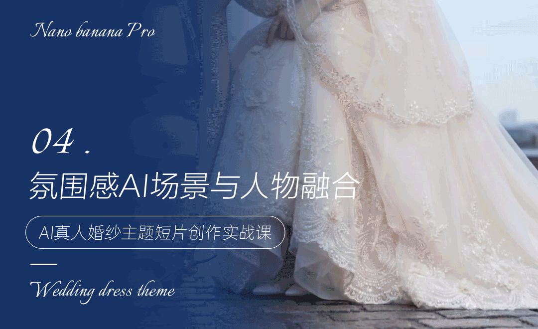 氛围感AI场景与人物融合 - AI真人婚纱主题短片创作实战课